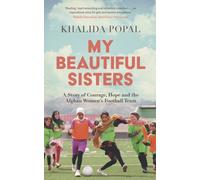 My Beautiful Sisters : A Story of Courage, Hope and the Afghan Women’s Football Team