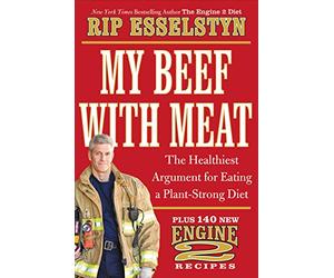 My Beef with Meat: The Healthiest Argument for Eating a Plant-Strong Diet--Plus 140 New Engine 2 Recipes