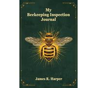 My Beekeeping Inspection Journal: Hive Health Tracker, Colony Notes, Harvest Log & Treatment Records for Backyard Beekeepers