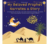 My Beloved Prophet Narrates a Story: A Collection of stories, rich with morals & lessons, narrated from the prophet Muhammad's tongue (PBUH). (Prophet Muhammad's Legacy)
