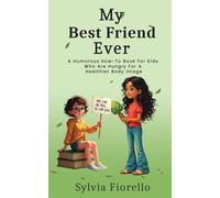 My Best Friend Ever: A Humorous How-To Book For Kids Who Are Hungry For A Healthier Body Image