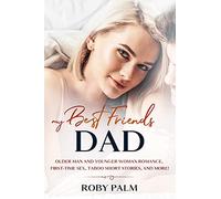 My Best Friend's Dad: Older Man and Younger Woman romance, First-Time Sex, Taboo Short Stories, and more! (EroticPalm)