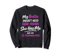My bestie doesn't need more friends she has me & my 13 Sweatshirt