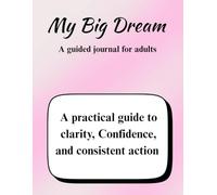 My big dream: A guided journal for adults / A practical guide to clarity, confidence, and consistent action