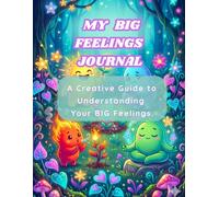 MY BIG FEELINGS JOURNAL / A Creative Guide to Understanding Your BIG Feelings.: Building Confidence, and Nurturing Your Inner World with Coloring (Ages 6-9)