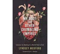 My Body and Other Crumbling Empires: Lessons for Healing in a World That Is Sick