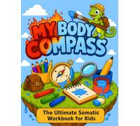 My Body Compass: The Ultimate Somatic Workbook for Kids: Body Mapping Activities to Understand Physical Sensations and Regulate Emotions Safely