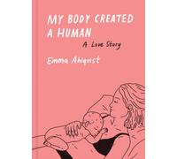 MY BODY CREATED A HUMAN A LOVE STORY by Emma Ahlqvist Hardback Self Help
