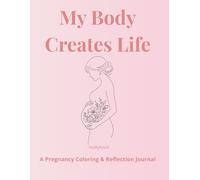 My Body Creates Life: A Pregnancy Coloring & Reflection Journal/A Mindful Space for Self-Care, Emotional Connection, and Creative Growth