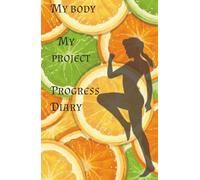My Body, My Project: Progress Diary: Document your journey, track your transformation, and turn your goals into reality