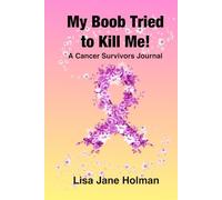 My Boob Tried to Kill Me: A Cancer Survivors Journal
