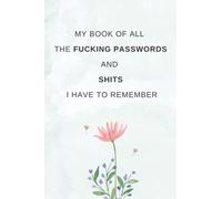 MY BOOK OF ALL THE FUCKING PASSWORDS AND SHITS I HAVE TO REMEMBER: WTF Is My Password book with alphabetical tabs To never forget a password again ; ... and Web Addresses ; And lined pages for Notes