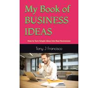My Book of BUSINESS IDEAS: How to Turn Simple Ideas Into Real Businesses