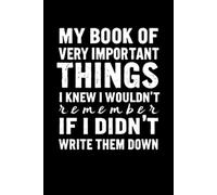 My Book of Very Important Things I Knew I Wouldn't Remember If I Didn't Write Them Down: lined notebook