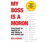 My Boss Is a Moron : Strategies to Manage Up and Thrive in Any Workplace