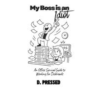 My Boss is an Idiot: An Office Survival Guide to Working for Dickheads (Humour for Those Over It)