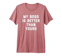 My Boss is Better Than Yours Funny Sarcasm Work Team Premium T-Shirt