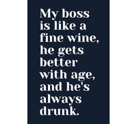 My boss is like a fine wine, he gets better with age, and he's always drunk: Funny Lined Notebook With Hilarious Cover for Work | Perfect Gift For ... For Writing, Taking Notes And Journalist