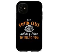 My Brain Cells Will Die If I Have To Talk To You Case for iPhone 11