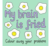 My Brain Is Fried Colouring Book: Colour away your problems