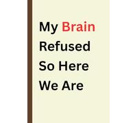 My Brain Refused So Here We Are. A Funny 6x9 Ruled Notebook for Notes, Ideas and Everyday Writing: Humorous Lined Journal for Work, School, Creative Thoughts and Easy Gift Giving