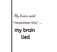 My brain says, "remember this,"... my brain lied: Perfect for Parents, Grandparents, and Anyone Who Walked Into a Room and Forgot Why