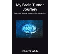 My Brain Tumor Journey: Diagnosis, Surgery, Recovery and Reinvention