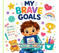 My Brave Goals: A Goal Planner & Activity Book for Kids in the Hospital: with Goal-Setting, Checklists, Activities, Feelings Pages, Brave Challenges, ... Positive Encouragement for Every Hospital Day