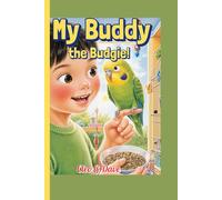 My Buddy the Budgie!: A Kid’s How-To Book on Feeding, Playing, and Talking with Your Bird: 4 (Because every pet needs a friend-and every child can be one!”)
