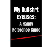 My Bullsh*t Excuses: A Handy Reference Guide: Funny Excuse Notebook for Adults | Sarcastic Gag Gift for Coworkers and Friends | Humorous Journal for Office or Personal Use