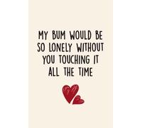 MY BUM WOULD BE SO LONELY: Valentine's Day Gifts Journal Notebook For Him or Her From Wife, Husband, Men, Women
