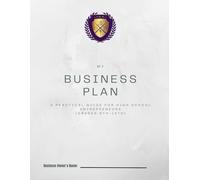 My Business Plan: A Practical Guide For High School Entrepreneurs (Grades 9th-12th)