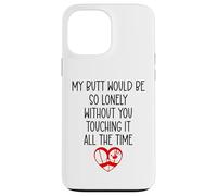 My Butt Would Be Lonely Without You Touching It All the Time Case for iPhone 13 Pro Max