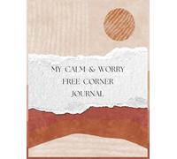 MY CALM & WORRY FREE CORNER JOURNAL: Relieve your Stress by practicing Self-Care through writing prompts, self-reflection and positivity
