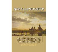 My Captivity: A Pioneer Woman's Story of Her Life Among the Sioux