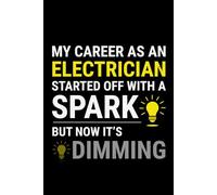 My Career as an Electrician Started off with a Spark but Now It's Dimming: Funny Electrician Notebook: Blank Lined Journal for Work Logs & Daily Notes