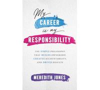 My Career is My Responsibility: The Simple Philosophy that Builds Ownership, Creates Accountability, and Drives Results.