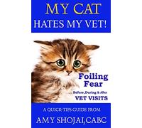 My Cat Hates My Vet!: Foiling Fear Before, During & After Vet Visits: Volume 3 (A Quick-Tips Guide)