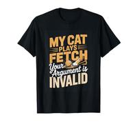 My Cat Plays Fetch Your Argument is Invalid T-Shirt