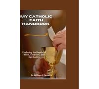 My Catholic Faith Handbook: Exploring the Depths of Belief, Tradition, and Spirituality