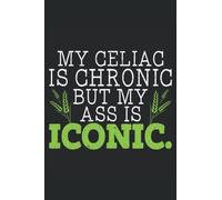 My Celiac Is Chronic But My Ass Is Iconic: Celiac Disease Awareness Notebook For A Celiac Disease Warrior, Celiac Disease Supporter And Gluten Free Foodie.