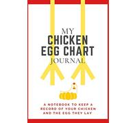 My Chicken Egg Chart Journal: A Notebook To Keep A Record of Your Chicken and The Egg They Lay