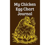 My Chicken Egg Chart Journal: Keep And Record Your Chicken and The Egg They Lay