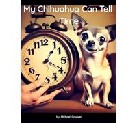 My Chihuahua Can Tell Time: “A Tale of Tiny Moments and Big Adventures”