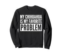 My Chihuahua Is My Favorite Problem Funny Dog Sweatshirt