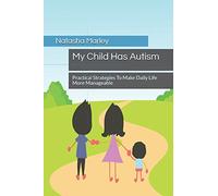 My Child Has Autism: Practical Strategies To Make Daily Life More Manageable