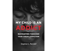 My Child Is An Addict: Navigating Through Your Child's Addiction