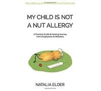 My Child Is Not A Nut Allergy: A Practical Guide & Healing Journey from Anaphylaxis to Wellness