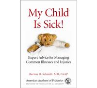 My Child is Sick!: Expert Advice for Managing Common Illesses and Injuries