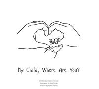 My Child, Where Are You?: A book to help navigate the loss of a child and the ability to still feel love by those we have lost.: 0001